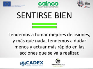SENTIRSE BIEN
Tendemos a tomar mejores decisiones,
y más que nada, tendemos a dudar
menos y actuar más rápido en las
acciones que se va a realizar.