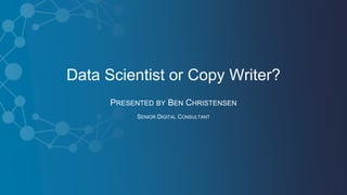 Data Scientist or Copy Writer?
PRESENTED BY BEN CHRISTENSEN
SENIOR DIGITAL CONSULTANT
 