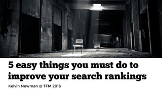 5 easy things you must do to
improve your search rankings
Kelvin Newman @ TFM 2016
 