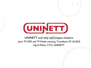 UNINETT and why (e)Campus matters Joint TF-CPR and TF-Media meeting, Trondheim 07.10.2010 Ingrid Melve, CTO, UNINETT 