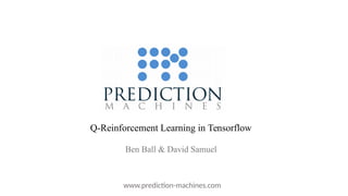 Q-Reinforcement Learning in Tensorflow
Ben Ball & David Samuel
www.prediction-machines.com
 