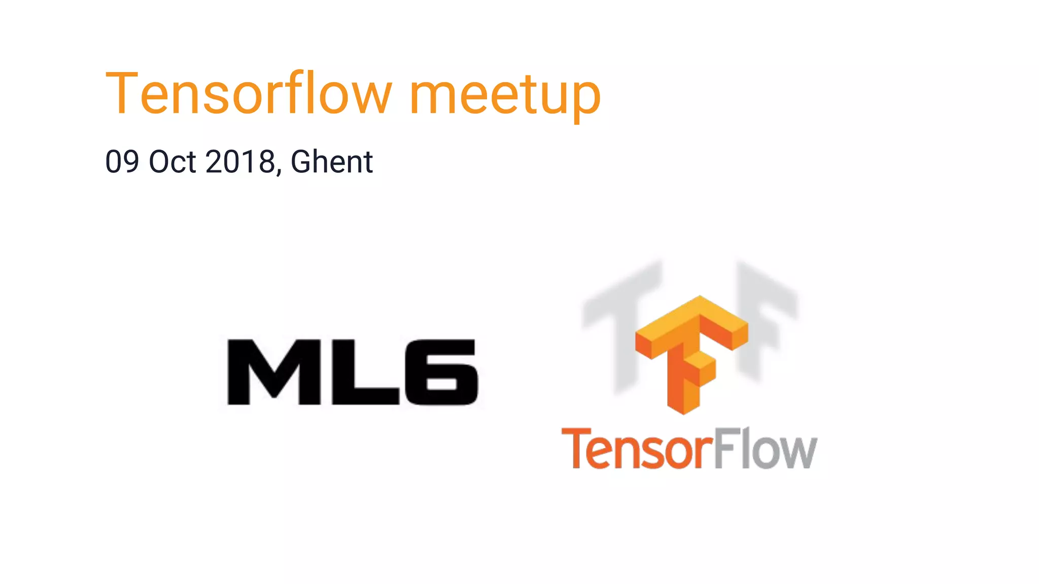 Tensorflow meetup
09 Oct 2018, Ghent
 