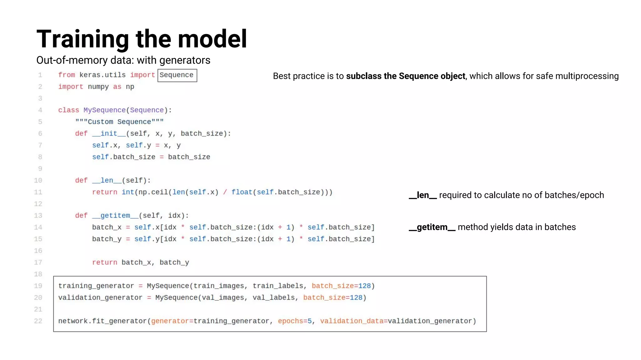 Training the model
Out-of-memory data: with generators
Best practice is to subclass the Sequence object, which allows for safe multiprocessing
__getitem__ method yields data in batches
__len__ required to calculate no of batches/epoch
 