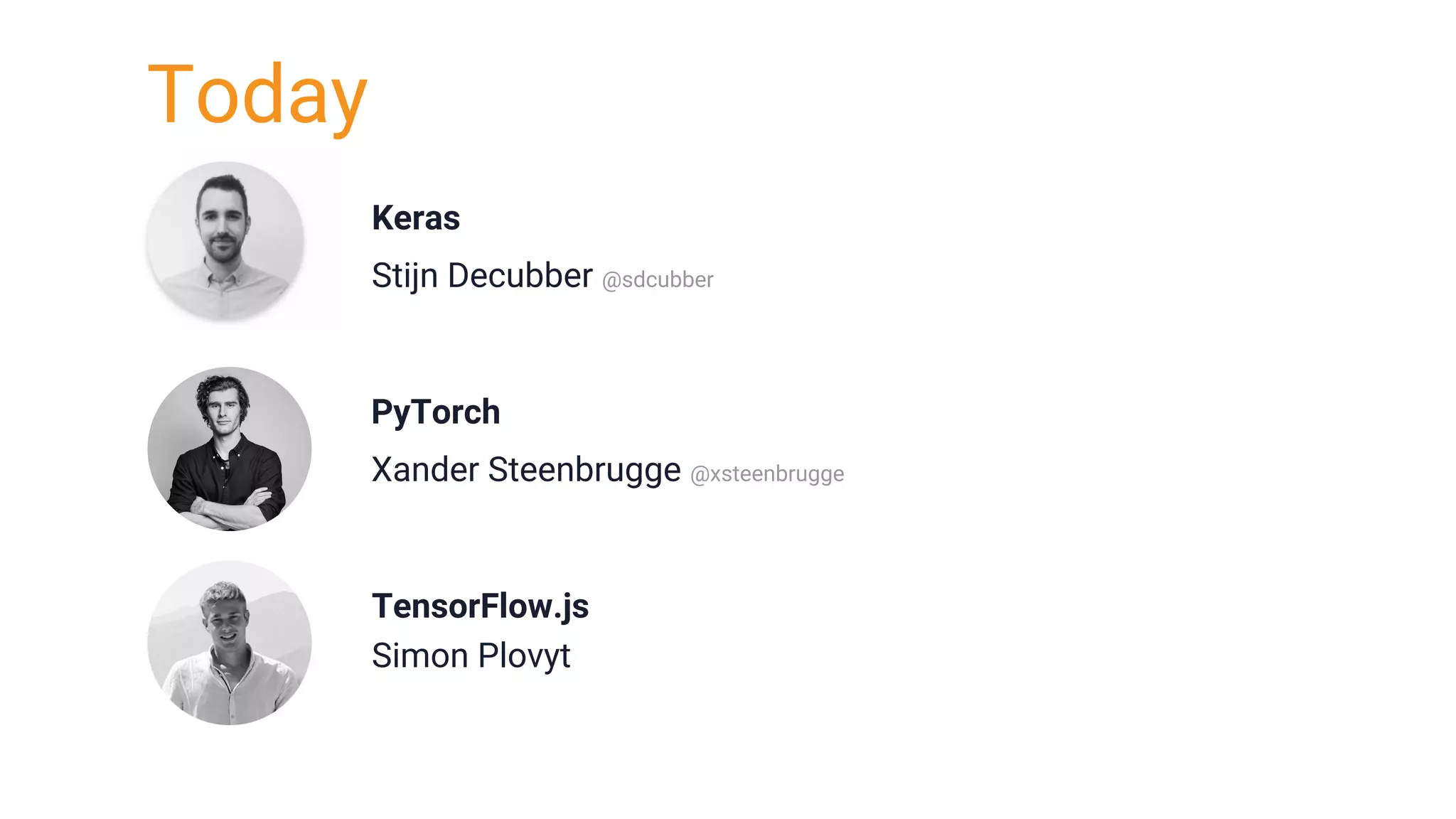 Today
Keras
Stijn Decubber @sdcubber
PyTorch
Xander Steenbrugge @xsteenbrugge
TensorFlow.js
Simon Plovyt
 