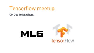 Tensorflow meetup
09 Oct 2018, Ghent
 