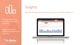 Insights
Detecta el impacto y descubre en qué campañas enfocarte.

Métricas exclusivas de
tus páginas, campañas y
etiquetas.

Genera reportes de
diferentes períodos y por
etiquetas.

 