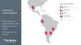 Líderes en
Latinoamérica
Oficinas en Argentina,
Brasil, Chile, México y Perú
brindando soporte real y
cercano.
Próximamente en USA y
Colombia.

 