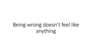 Being wrong doesn’t feel like
anything
 