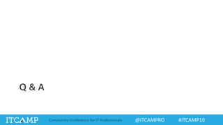 @ITCAMPRO #ITCAMP16Community Conference for IT Professionals
Q & A
 