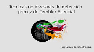 Aportaciones al análisis no lineal
De la actividad neuronal espontánea en
Temblor Esencial
Jose Ignacio Sanchez Mendez
 