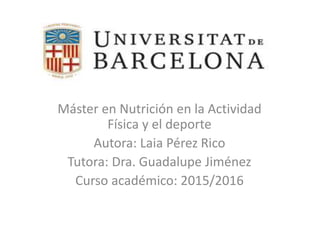 Máster en Nutrición en la Actividad
Física y el deporte
Autora: Laia Pérez Rico
Tutora: Dra. Guadalupe Jiménez
Curso académico: 2015/2016
 