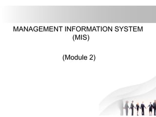 MANAGEMENT INFORMATION SYSTEM
(MIS)
(Module 2)
 