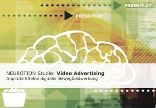 NEUROTION Studie: Video Advertising
Implizite Effekte digitaler Bewegtbildwerbung
PRESS PLAY
PRESS PLAY
 