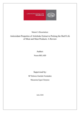 Master’s Dissertation:
Antioxidant Properties of Artichoke Extract to Prolong the Shelf Life
of Meat and Meat Products: A Review
Author:
Noura BELAID
Supervised by:
Mª Dolores Garrido Fernández
Macarena Egea Clemenz
Julio 2020
 