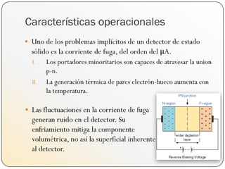 Características operacionales
 Uno de los problemas implícitos de un detector de estado
sólido es la corriente de fuga, d...