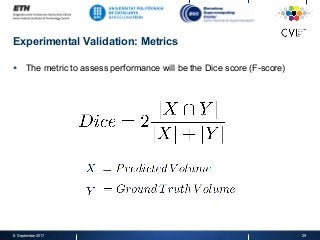 Experimental Validation: Metrics
§  The metric to assess performance will be the Dice score (F-score)
8. September 2017 29
 