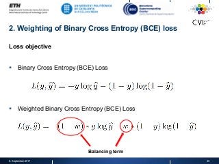 2. Weighting of Binary Cross Entropy (BCE) loss
Loss objective
§  Binary Cross Entropy (BCE) Loss
§  Weighted Binary Cross Entropy (BCE) Loss
8. September 2017 35
Balancing term
 