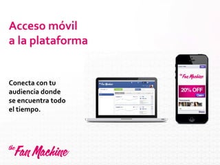 Acceso móvil
a la plataforma
Conecta con tu
audiencia donde
se encuentra todo
el tiempo.
 