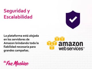 Seguridad y
Escalabilidad
La plataforma está alojada
en los servidores de
Amazon brindando toda la
fiabilidad necesaria para
grandes campañas.
 