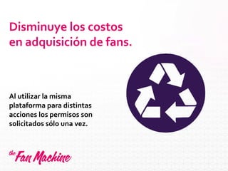 Disminuye los costos
en adquisición de fans.
Al utilizar la misma
plataforma para distintas
acciones los permisos son
solicitados sólo una vez.
Portugués
Español
 