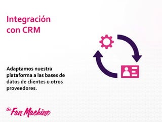 Integración
con CRM
Adaptamos nuestra
plataforma a las bases de
datos de clientes u otros
proveedores.
 
