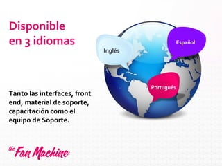 Disponible
en 3 idiomas
Tanto las interfaces, front
end, material de soporte,
capacitación como el
equipo de Soporte.
Inglés
Portugués
Español
 