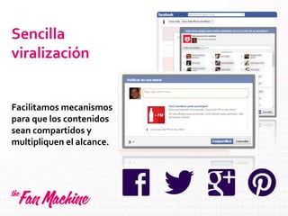 Sencilla
viralización
Facilitamos mecanismos
para que los contenidos
sean compartidos y
multipliquen el alcance.
 