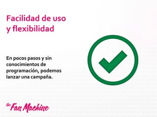 Facilidad de uso
y flexibilidad
En pocos pasos y sin
conocimientos de
programación, podemos
lanzar una campaña.
 
