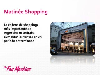 Matinée Shopping
La cadena de shoppings
más importante de
Argentina necesitaba
aumentar las ventas en un
período determinado.
 