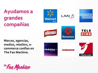 Ayudamos a
grandes
compañías
Marcas, agencias,
medios, retailers, e-
commerce confían en
The Fan Machine.
 