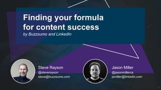 1
Steve Rayson
@steverayson
steve@buzzsumo.com
Jason Miller
@jasonmillerca
jsmiller@linkedin.com
Finding your formula
for content success
by Buzzsumo and LinkedIn
 