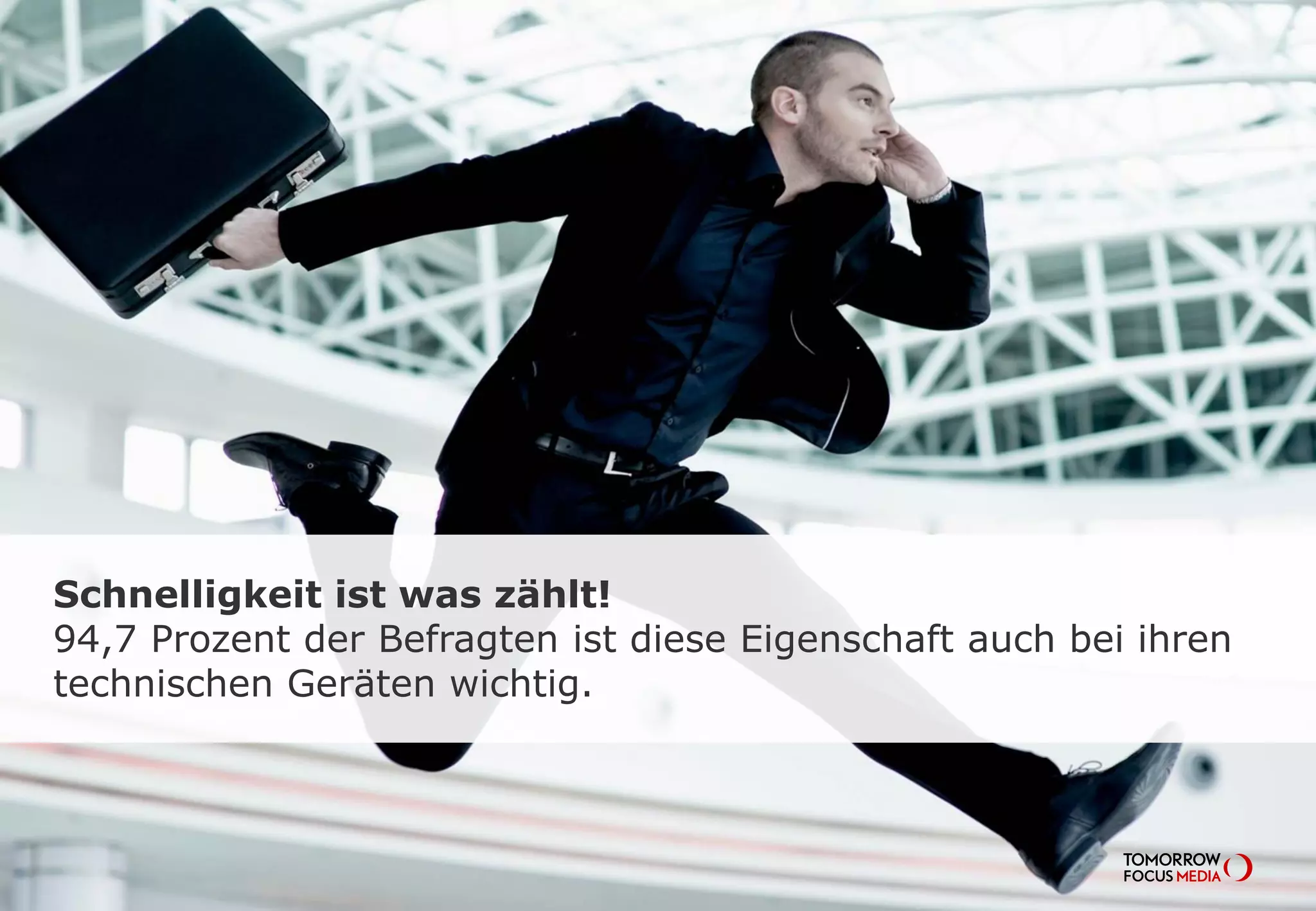 Schnelligkeit ist was zählt!
94,7 Prozent der Befragten ist diese Eigenschaft auch bei ihren
technischen Geräten wichtig.
 