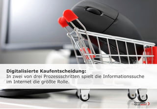 Digitalisierte Kaufentscheidung:
In zwei von drei Prozessschritten spielt die Informationssuche
im Internet die größte Rolle.
 