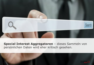 Special Interest Aggregatoren – dieses Sammeln von
persönlichen Daten wird eher kritisch gesehen.
 
