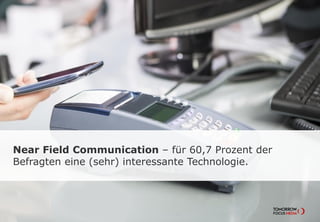 Near Field Communication – für 60,7 Prozent der
Befragten eine (sehr) interessante Technologie.
 