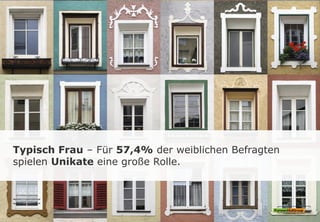 Typisch Frau – Für 57,4% der weiblichen Befragten
spielen Unikate eine große Rolle.
 