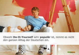 Obwohl Do-It-Yourself sehr populär ist, nimmt es nicht
den ganzen Alltag der Deutschen ein.
 