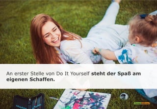 An erster Stelle von Do It Yourself steht der Spaß am
eigenen Schaffen.
 