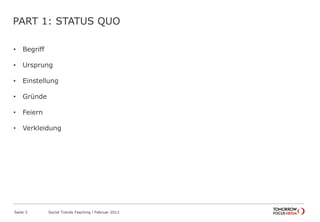 PART 1: STATUS QUO
• Begriff
• Ursprung
• Einstellung
• Gründe
• Feiern
• Verkleidung
Seite 3 Social Trends Fasching l Februar 2012
 