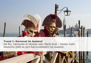 Trend 1: Karneval im Ausland
Ob Rio, Carnevale di Venezia oder Mardi Gras – Immer mehr
Deutsche zieht es zum Karnevalsfeiern ins Ausland.
 