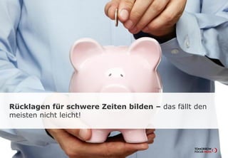 Rücklagen für schwere Zeiten bilden – das fällt
den meisten nicht leicht!
 