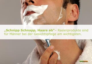 „Schnipp Schnapp, Haare ab“– Rasierprodukte sind
für Männer bei der Gesichtspflege am wichtigsten.
 