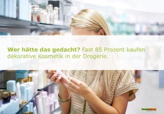 Wer hätte das gedacht? Fast 85 Prozent kaufen
dekorative Kosmetik in der Drogerie.
 