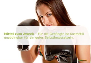 Mittel zum Zweck – Für die Gepflegte ist Kosmetik
unabdingbar für ein gutes Selbstbewusstsein.
 