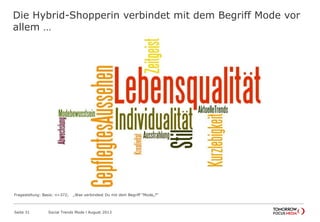 Die Hybrid-Shopperin verbindet mit dem Begriff Mode vor
allem …
Seite 31 Social Trends Mode l August 2013
Fragestellung: Basis: n=372; „Was verbindest Du mit dem Begriff "Mode„?“
 