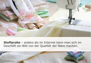 Stoffprobe – anders als im Internet kann man sich im
Geschäft ein Bild von der Qualität der Ware machen.
 