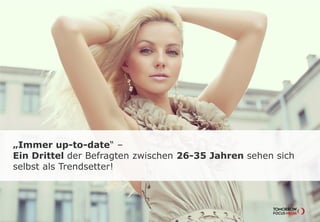 „Immer up-to-date“ –
Ein Drittel der Befragten zwischen 26-35 Jahren sehen sich
selbst als Trendsetter!
 