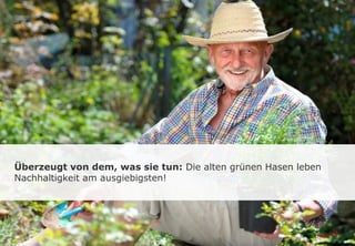 Überzeugt von dem, was sie tun: Die alten grünen Hasen leben
Nachhaltigkeit am ausgiebigsten!
 