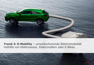 Trend 2: E-Mobility – umweltschonende Elektromobilität
mithilfe von Elektroautos, Elektrorollern oder E-Bikes.
 