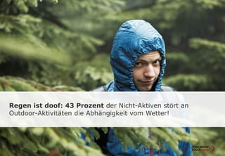 Regen ist doof: 43 Prozent der Nicht-Aktiven stört an
Outdoor-Aktivitäten die Abhängigkeit vom Wetter!
 